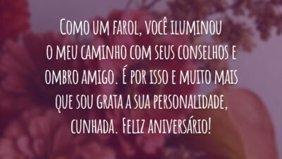 Como um farol, você iluminou o meu caminho com seus conselhos e ombro amigo. É por isso e muito mais que sou grata a sua personalidade, cunhada. Feliz aniversário!
