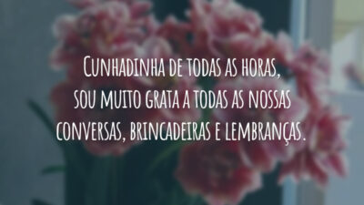 Cunhadinha de todas as horas, sou muito grata a todas as nossas conversas, brincadeiras e lembranças. Viva o seu dia com toda a sua graça, aproveitando cada segundo que você merece!