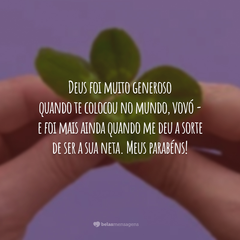 Deus foi muito generoso quando te colocou no mundo, vovó - e foi mais ainda quando me deu a sorte de ser a sua neta. Meus parabéns!