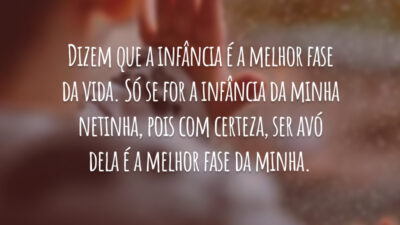 Dizem que a infância é a melhor fase da vida. Só se for a infância da minha netinha, pois com certeza, ser avó dela é a melhor fase da minha.