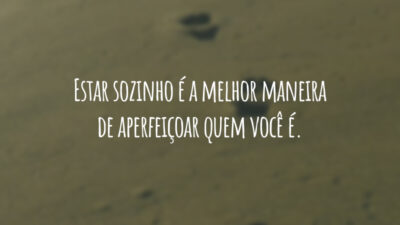 Estar sozinho é a melhor maneira de aperfeiçoar quem você é.