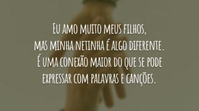 Eu amo muito meus filhos, mas minha netinha é algo diferente. É uma conexão maior do que se pode expressar com palavras e canções.