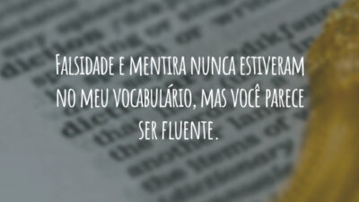 Falsidade e mentira nunca estiveram no meu vocabulário, mas você parece ser fluente.