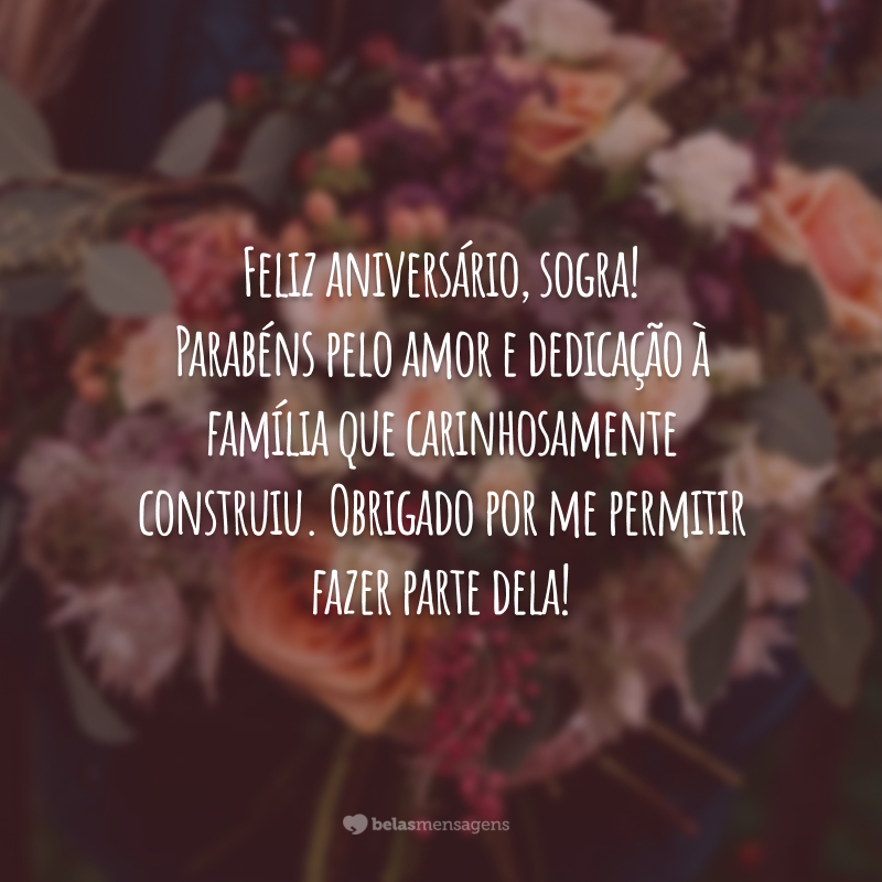 Feliz aniversário, sogra! Parabéns pelo amor e dedicação à família que carinhosamente construiu. Obrigado por me permitir fazer parte dela!