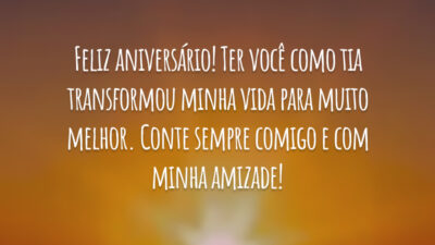Feliz aniversário! Ter você como tia transformou minha vida para muito melhor. Conte sempre comigo e com minha amizade!