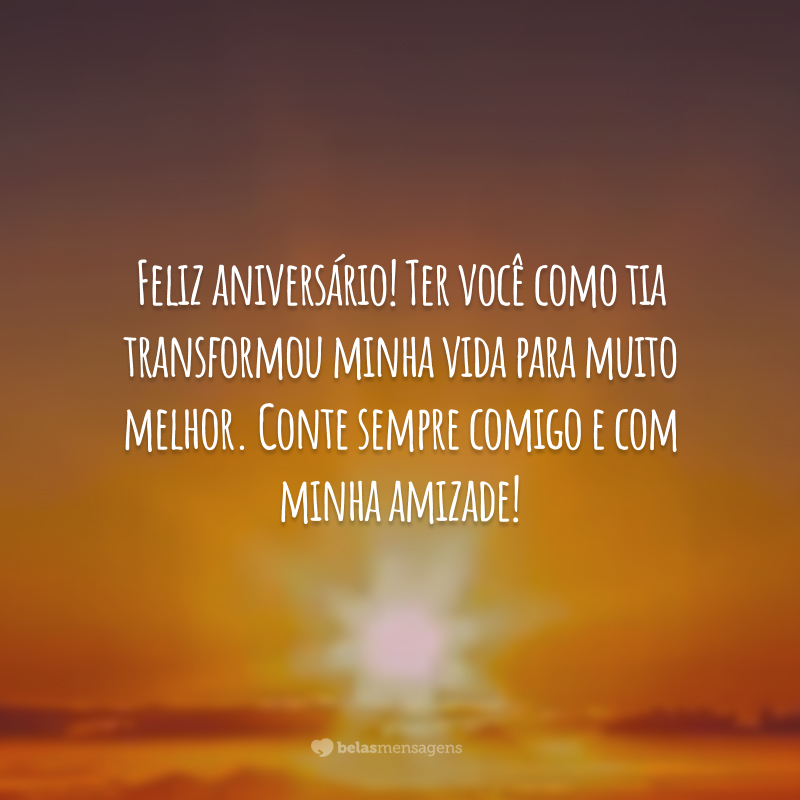 Feliz aniversário! Ter você como tia transformou minha vida para muito melhor. Conte sempre comigo e com minha amizade!