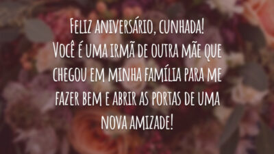 Feliz aniversário, cunhada! Você é uma irmã de outra mãe que chegou em minha família para me fazer bem e abrir as portas de uma nova amizade!