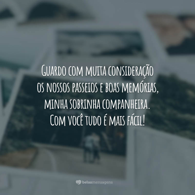 Guardo com muita consideração os nossos passeios e boas memórias, minha sobrinha companheira. Com você tudo é mais fácil!