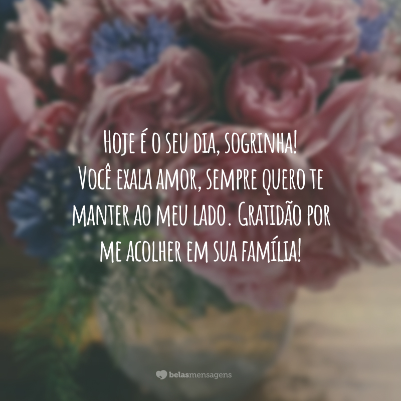 Hoje é o seu dia, sogrinha! Você exala amor, sempre quero te manter ao meu lado. Gratidão por me acolher em sua família!