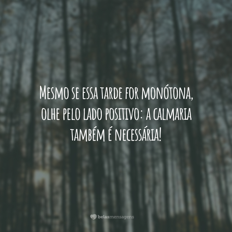 Mesmo se essa tarde for monótona, olhe pelo lado positivo: a calmaria também é necessária!