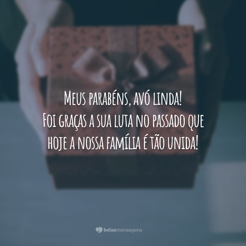 Meus parabéns, avó linda! Foi graças a sua luta no passado que hoje a nossa família é tão unida!