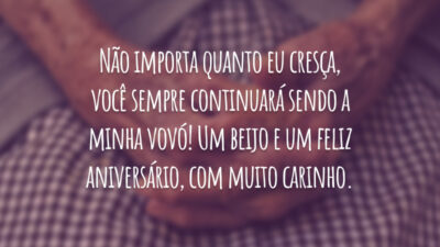 Não importa quanto eu cresça, você sempre continuará sendo a minha vovó! Um beijo e um feliz aniversário, com muito carinho.