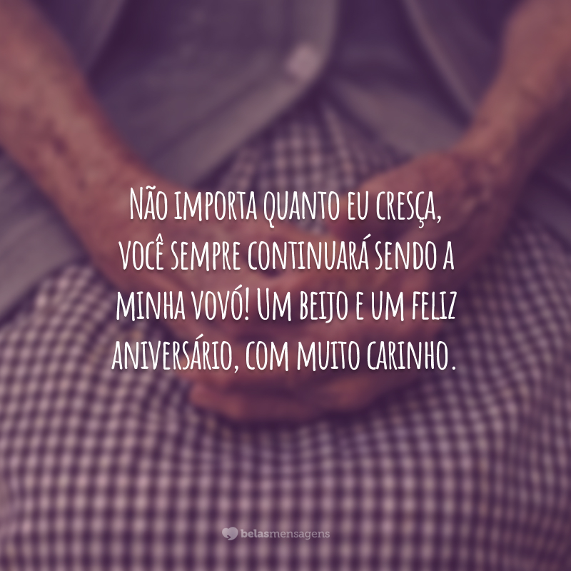 Não importa quanto eu cresça, você sempre continuará sendo a minha vovó! Um beijo e um feliz aniversário, com muito carinho.