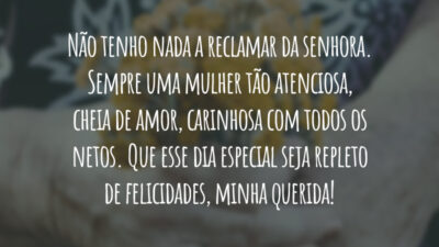 Não tenho nada a reclamar da senhora. Sempre uma mulher tão atenciosa, cheia de amor, carinhosa com todos os netos. Que esse dia especial seja repleto de felicidades, minha querida!