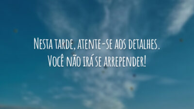 Nesta tarde, atente-se aos detalhes. Você não irá se arrepender!