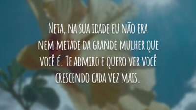 Neta, na sua idade eu não era nem metade da grande mulher que você é. Te admiro e quero ver você crescendo cada vez mais.