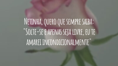 Netinha, quero que sempre saiba: "Solte-se e apenas seja livre, eu te amarei incondicionalmente"