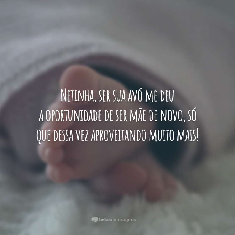 Netinha, ser sua avó me deu a oportunidade de ser mãe de novo, só que dessa vez aproveitando muito mais!