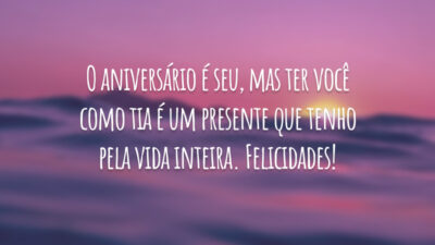 O aniversário é seu, mas ter você como tia é um presente que tenho pela vida inteira. Felicidades!