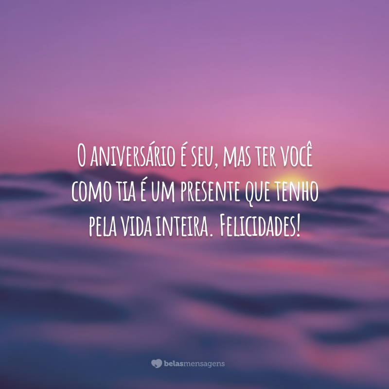 O aniversário é seu, mas ter você como tia é um presente que tenho pela vida inteira. Felicidades!