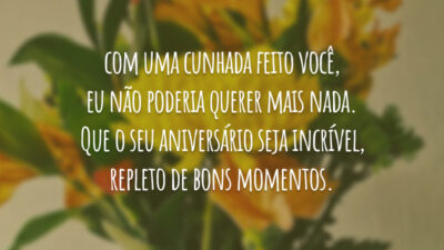 O destino nos conectou para todo o sempre. Com uma cunhada feito você, eu não poderia querer mais nada. Que o seu aniversário seja incrível, repleto de bons momentos.