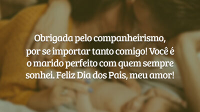 Obrigada pelo companheirismo, por se importar tanto comigo! Você é o marido perfeito com quem sempre sonhei. Feliz Dia dos Pais, razão do meu viver!