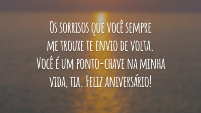Os sorrisos que você sempre me trouxe te envio de volta. Você é um ponto-chave na minha vida, tia. Feliz aniversário!