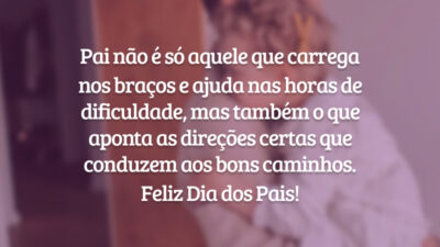 Pai não é só aquele que carrega nos braços e ajuda nas horas de dificuldade, mas também o que aponta as direções certas que conduzem aos bons caminhos. Feliz Dia dos Pais!