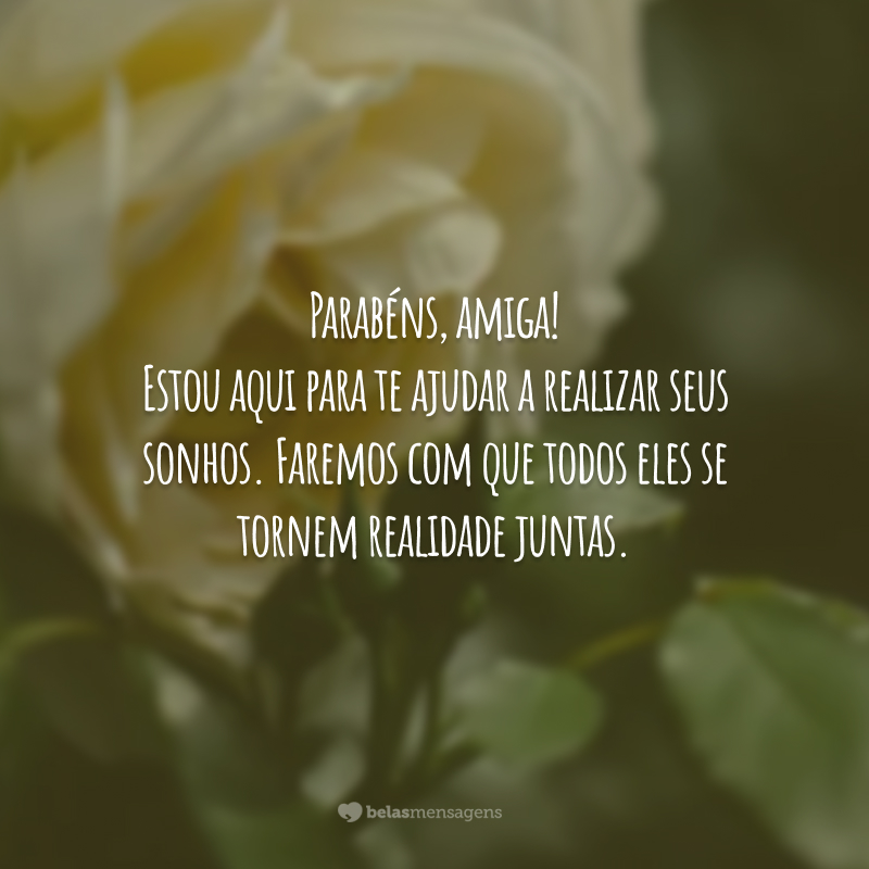 Parabéns, amiga! Estou aqui para te ajudar a realizar seus sonhos. Faremos com que todos eles se tornem realidade juntas.