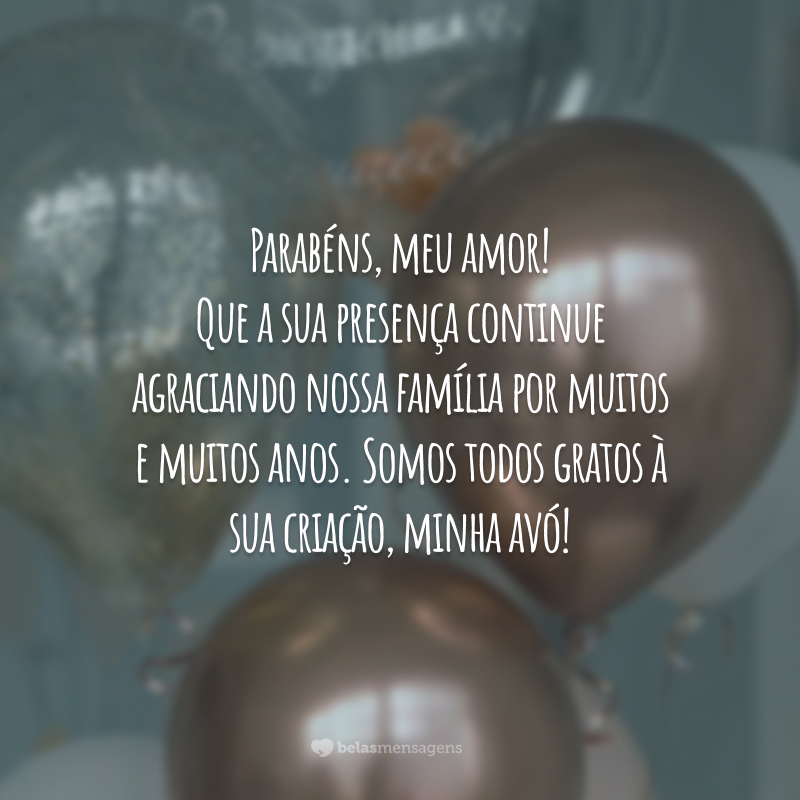 Parabéns, meu amor! Que a sua presença continue agraciando nossa família por muitos e muitos anos. Somos todos gratos à sua criação, minha avó!