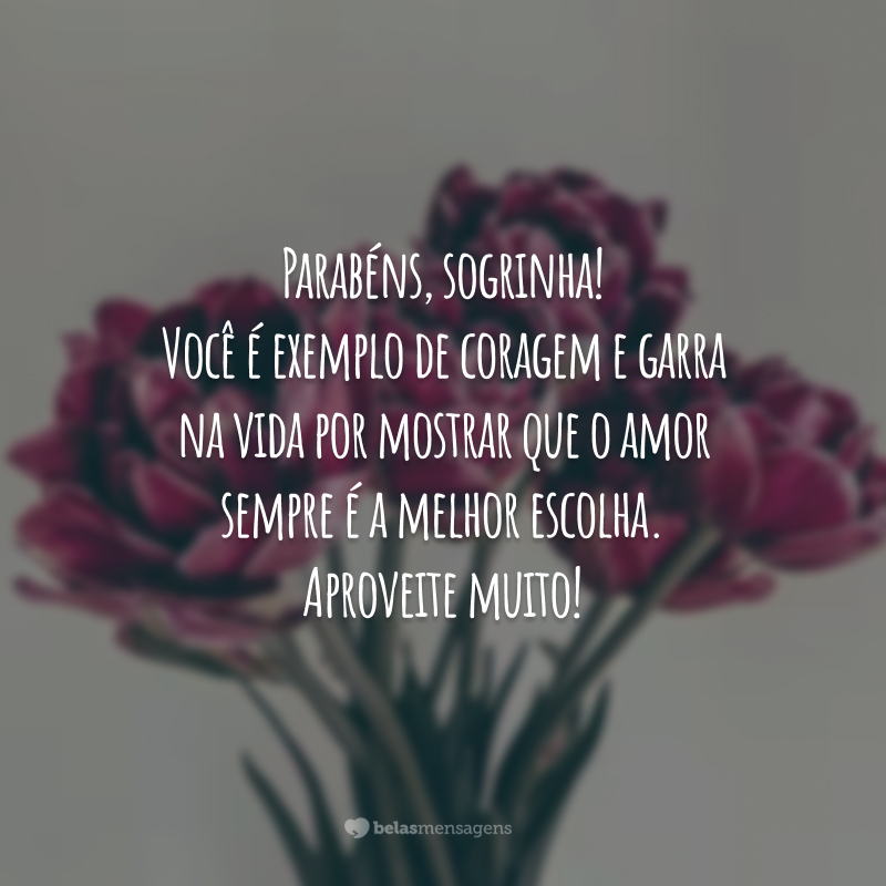 Parabéns, sogrinha! Você é exemplo de coragem e garra na vida por mostrar que o amor sempre é a melhor escolha. Aproveite muito!