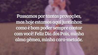 Passamos por tantas provações, mas hoje estamos aqui juntinhos: como é bom poder sempre contar com você! Feliz Dia dos Pais, minha alma gêmea, minha cara-metade.