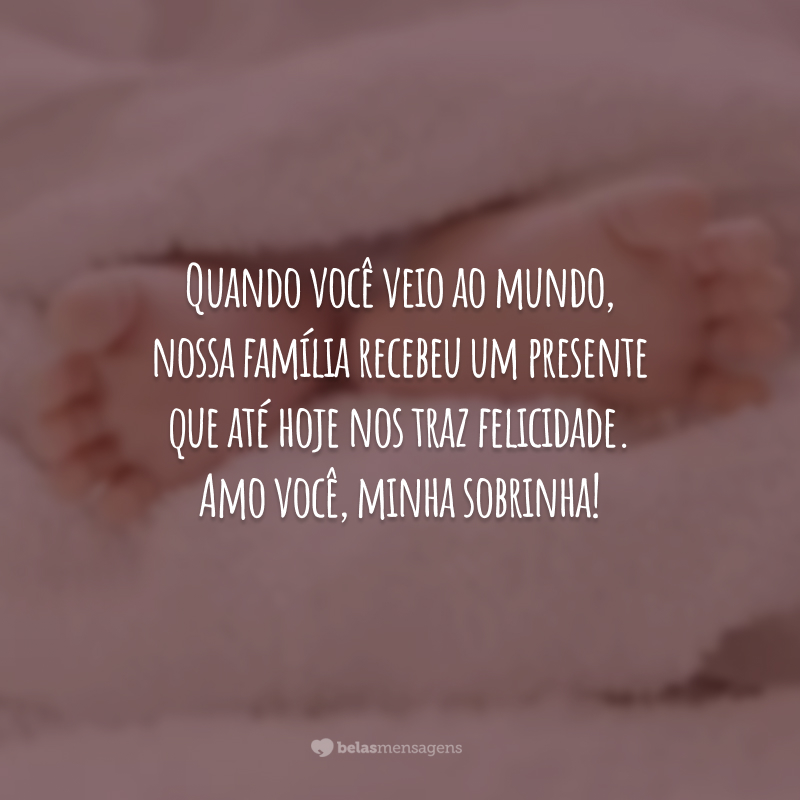 Quando você veio ao mundo, nossa família recebeu um presente que até hoje nos traz felicidade. Amo você, minha sobrinha!