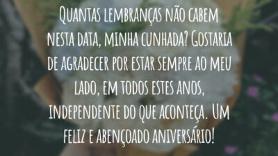 Quantas lembranças não cabem nesta data, minha cunhada? Gostaria de agradecer por estar sempre ao meu lado, em todos estes anos, independente do que aconteça. Um feliz e abençoado aniversário!