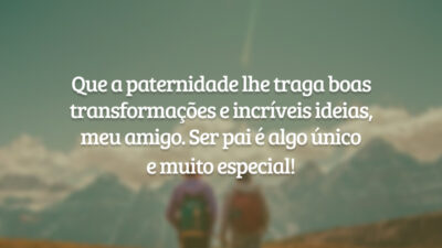 Que a paternidade lhe traga boas transformações e incríveis ideias, meu amigo. Ser pai é algo único
e muito especial!