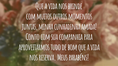 Que a vida nos brinde com muitos outros momentos juntas, minha cunhadinha amada! Conto com sua companhia para aproveitarmos tudo de bom que a vida nos reserva. Meus parabéns!