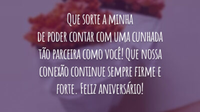 Que sorte a minha de poder contar com uma cunhada tão parceira como você! Que nossa conexão continue sempre firme e forte. Feliz aniversário!