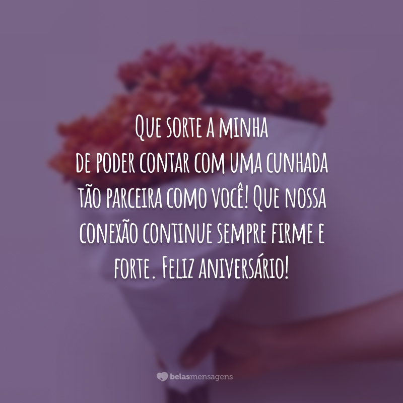 Que sorte a minha de poder contar com uma cunhada tão parceira como você! Que nossa conexão continue sempre firme e forte. Feliz aniversário!