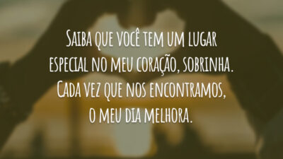 Saiba que você tem um lugar especial no meu coração, sobrinha. Cada vez que nos encontramos, o meu dia melhora.