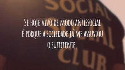 Se hoje vivo de modo antissocial é porque a sociedade já me assustou o suficiente.