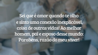 Sei que é amor quando olho para você e sinto uma conexão inexplicável, coisa de outras vidas! Ao melhor homem, pai e esposo desse mundo: Parabéns, razão do meu viver!