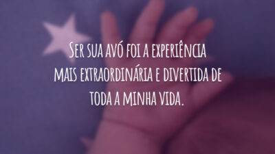Ser sua avó foi a experiência mais extraordinária e divertida de toda a minha vida.