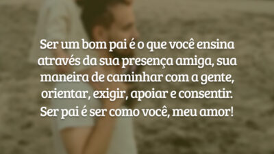 Ser um bom pai é o que você ensina através da sua presença amiga, sua maneira de caminhar com a gente, orientar, exigir, apoiar e consentir.
Ser pai é ser como você, meu amor!