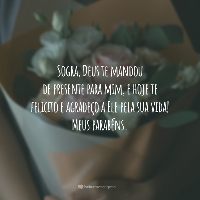 Sogra, Deus te mandou de presente para mim, e hoje te felicito e agradeço a Ele pela sua vida! Meus parabéns.