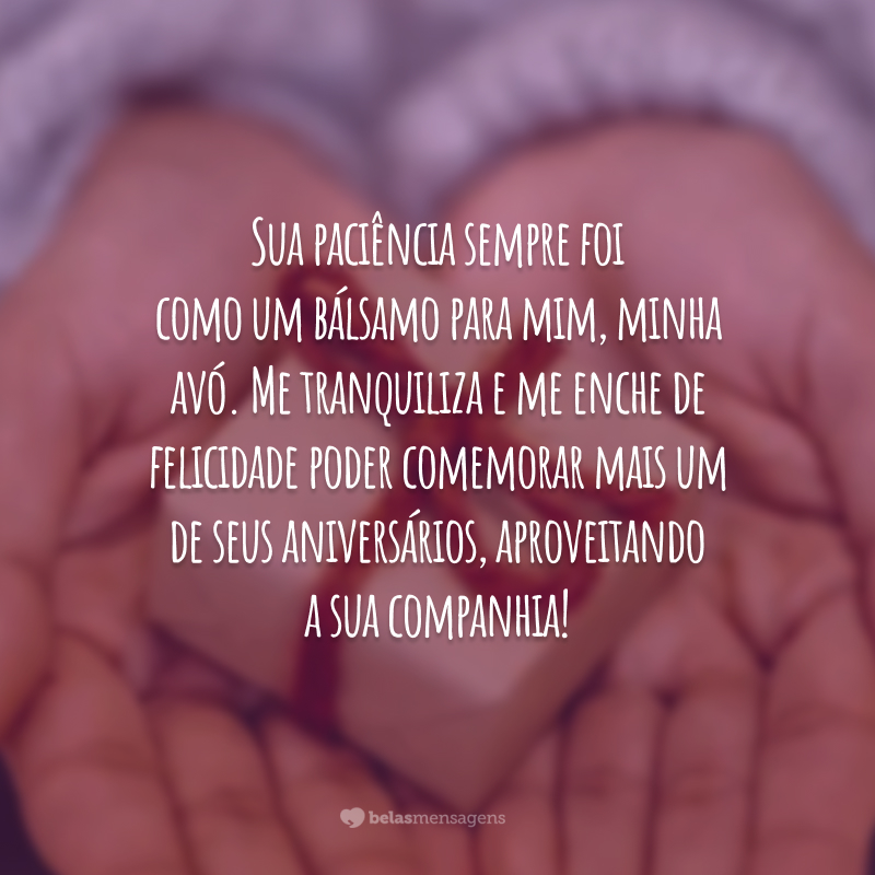 Sua paciência sempre foi como um bálsamo para mim, minha avó. Me tranquiliza e me enche de felicidade poder comemorar mais um de seus aniversários, aproveitando a sua companhia!