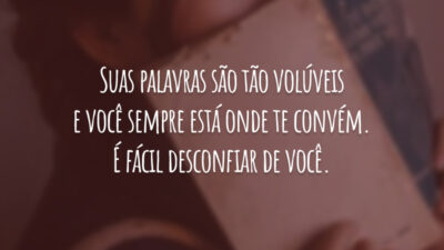 Suas palavras são tão volúveis e você sempre está onde te convém. É fácil desconfiar de você.