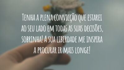 Tenha a plena convicção que estarei ao seu lado em todas as suas decisões, sobrinha! A sua liberdade me inspira a procurar ir mais longe!