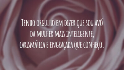 Tenho orgulho em dizer que sou avó da mulher mais inteligente, carismática e engraçada que conheço.