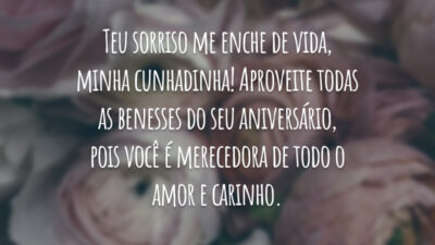Teu sorriso me enche de vida, minha cunhadinha! Aproveite todas as benesses do seu aniversário, pois você é merecedora de todo o amor e carinho.