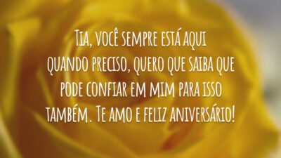 Tia, você sempre está aqui quando preciso, quero que saiba que pode confiar em mim para isso também. Te amo e feliz aniversário!